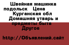 Швейная машинка подольск › Цена ­ 1 200 - Курганская обл. Домашняя утварь и предметы быта » Другое   